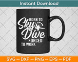 Born To Skydive Forced To Work Design Parachuting Skydiving Svg Design