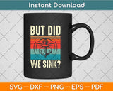 But Did We Sink Shirt Father's Day Pontoon Boat Captain Svg Png Dxf Cutting File