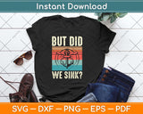 But Did We Sink Shirt Father's Day Pontoon Boat Captain Svg Png Dxf Cutting File