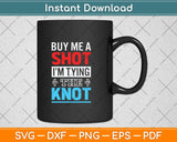 Buy Me A Shot I'm Tying The Knot Funny Svg Png Dxf Digital Cutting File