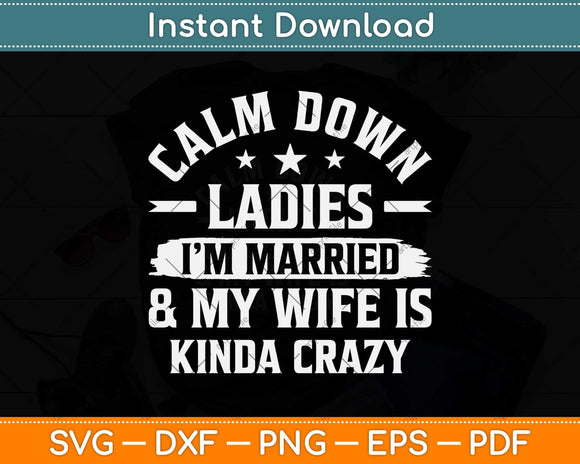 Calm Down Ladies I’m Married And My Wife Is Kinda Crazy Svg Png Dxf Cutting File