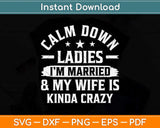 Calm Down Ladies I’m Married And My Wife Is Kinda Crazy Svg Png Dxf Cutting File