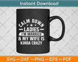 Calm Down Ladies I’m Married And My Wife Is Kinda Crazy Svg Png Dxf Cutting File