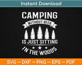 Camping Without Beer Is Just Sitting In The Woods Svg Design Cricut Cutting Files