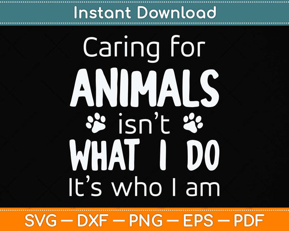 Caring For Animals isn't What I Do It's Who I Am Dog Lover Svg Png Dxf Cutting File