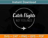 Catch Flights Not Feelings Svg Png Dxf Digital Cutting File