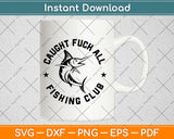 Caught Fuck All Fishing Club Svg Design Cricut Printable Cutting Files