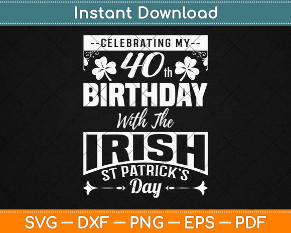 Celebrating My 40th Birthday With The Irish St Patrick’s Day Svg Design