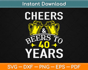 Cheers And Beers To 40 Years Svg Design Cricut Printable Cutting Files