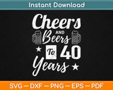 Cheers And Beers To 40 Years Svg Design Cricut Printable Cutting Files