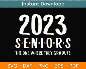 Class of 2023 The One Where They Graduate Seniors 2023 Funny Svg Png Dxf Cutting File