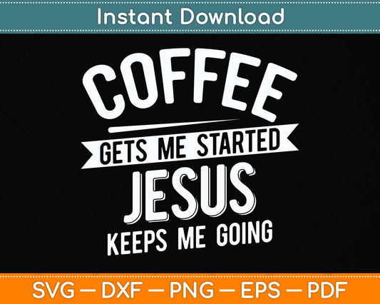 Coffee Gets Me Started Jesus Keeps Me Going Svg Png Dxf Digital Cutting File