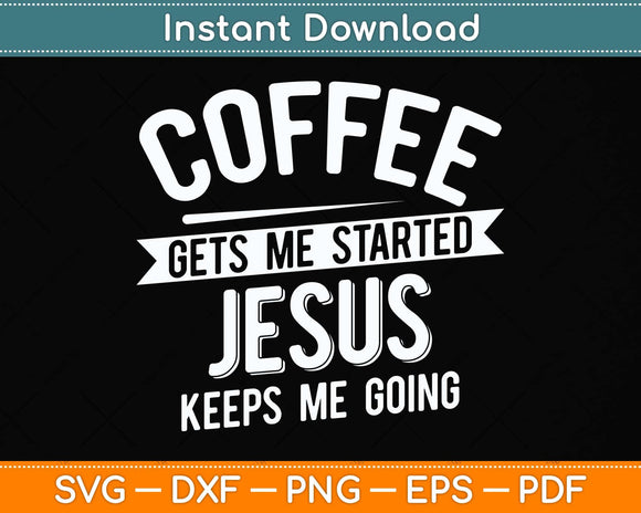 Coffee Gets Me Started Jesus Keeps Me Going Svg Png Dxf Digital Cutting File