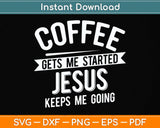 Coffee Gets Me Started Jesus Keeps Me Going Svg Png Dxf Digital Cutting File