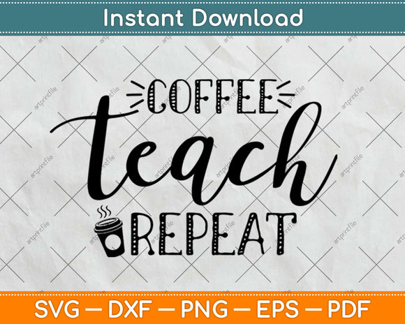 Coffee Teach Repeat Cute Coffee Lover Teacher Quote Svg Png Dxf Eps Cutting File