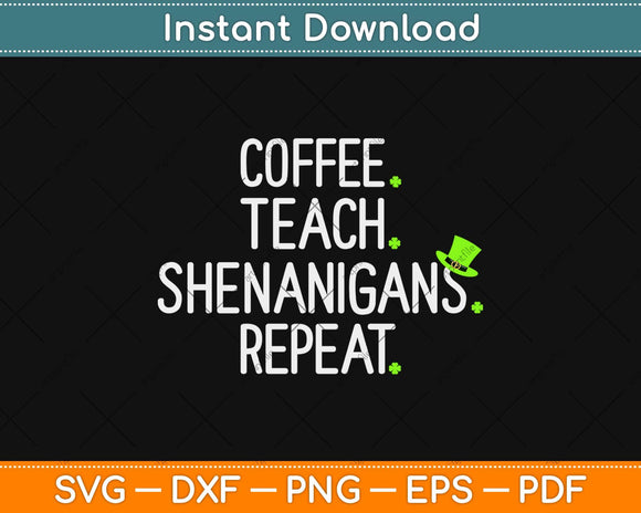 Coffee Teach Shenanigans Repeat St Patrick’s Day Funny Teacher Svg Design