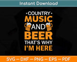 Country Music And Beer That’s Why I’m Here Svg Design Cricut Printable Cutting File
