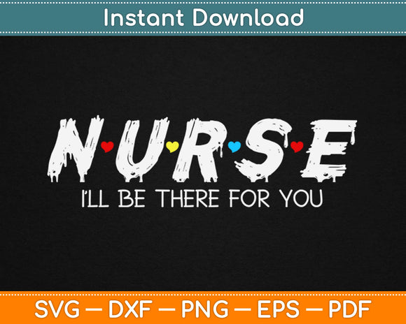 Cute Nurse Shirt I will Be There For You Gift For RN & LPN Svg Printable Cutting Files