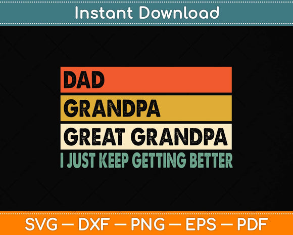 Dad Grandpa Great Grandpa I Just Keep Getting Better Father's Day Svg Cutting File