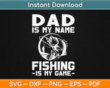 Dad Is My Name Fishing Is My Game Svg Design Cricut Printable Cutting Files