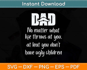 Dad No Matter What Ugly Children Funny Svg Png Dxf Digital Cutting File