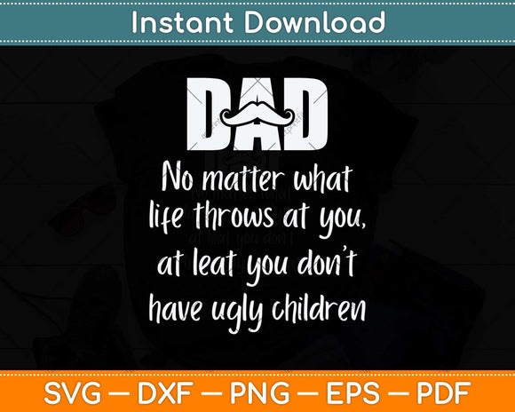 Dad No Matter What Ugly Children Funny Svg Png Dxf Digital Cutting File
