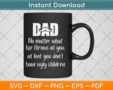 Dad No Matter What Ugly Children Funny Svg Png Dxf Digital Cutting File