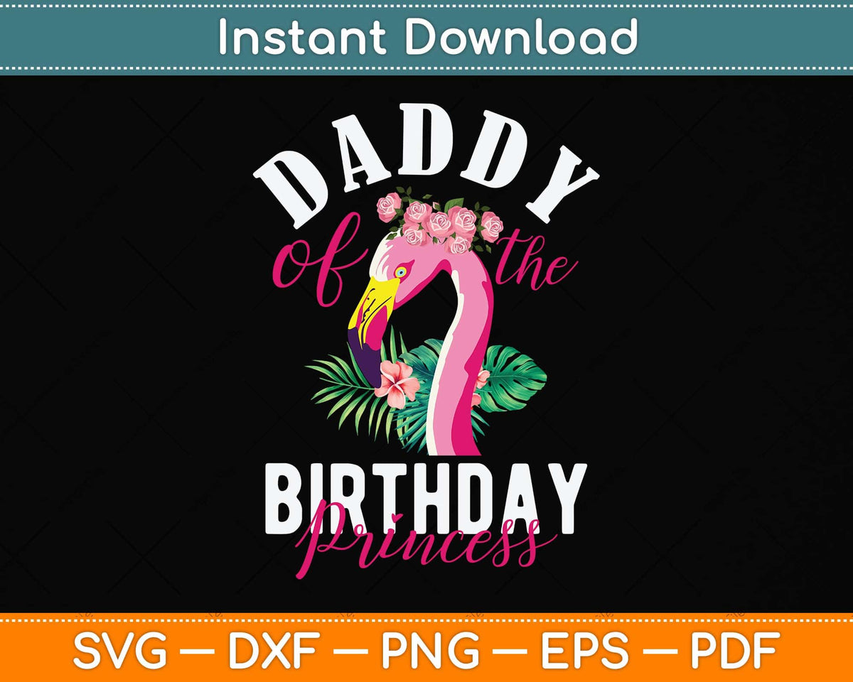 Daddy Of The Birthday Princess Floral Flamingo Svg Png Dxf Digital Cutting File