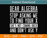 Dear Algebra Stop Asking Me To Find Your X - Maths Joke Svg Png Dxf Digital Cutting File