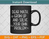 Dear Math Grow Up And Solve Your Own Problem Svg Png Dxf Digital Cutting File