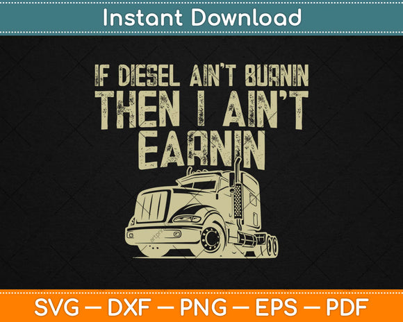 Diesel Aint Burnin Earnin Semi Truck Driver Trucker Svg Design Cricut Cutting Files
