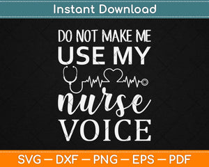 Do Not Make Me Use My Nurse Voice Svg Design Cricut Printable Cutting Files