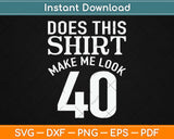 Does This Shirt Make Me Look 40 Svg Design Cricut Printable Cutting Files