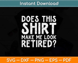 Does This Shirt Make Me Look Retired Funny Retirement Svg Png Dxf Cutting File