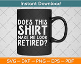 Does This Shirt Make Me Look Retired Funny Retirement Svg Png Dxf Cutting File
