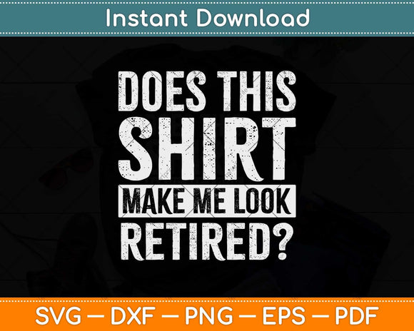 Does This Shirt Make Me Look Retired Svg Design Cricut Printable Cutting File