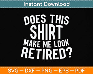 Does This Shirt Make Me Look Retired Svg Png Dxf Digital Cutting File