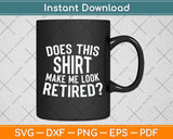 Does This Shirt Make Me Look Retired Svg Png Dxf Digital Cutting File