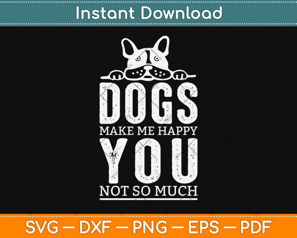 Dogs Make Me Happy You Not So Much Svg Design Cricut Printable Cutting File