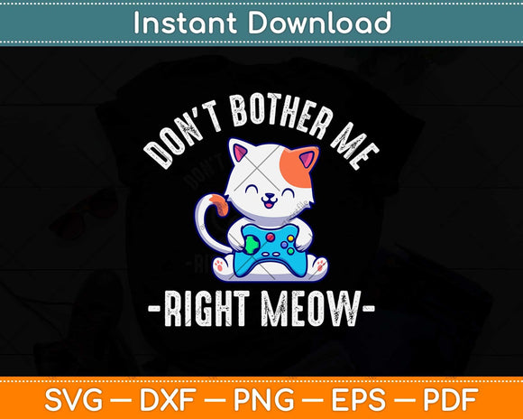 Don't Bother Me Right Meow Funny Video Gamer & Cat Lover Svg Png Dxf File
