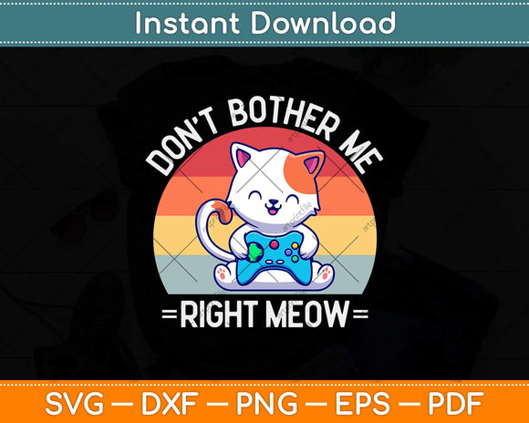 Don't Bother Me Right Meow Funny Video Gamer & Cat Svg Png Dxf Cutting File