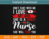 Don't Flirt With Me I Love My Girl She Is A Crazy Nurse Svg Printable Cutting Files