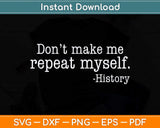 Don't Make Me Repeat Myself History Teacher Svg Png Dxf Digital Cutting File