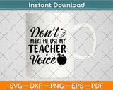 Don't Make Me Use My Teacher Voice Svg Design Cricut Printable Cutting Files