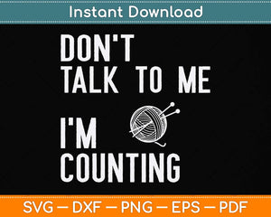 Don't Talk To Me I'm Counting Funny Crochet Knitting Svg Png Dxf Digital Cutting File