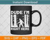 Dude I'm Right Here Funny Bigfoot Sasquatch Svg Png Dxf Digital Cutting File
