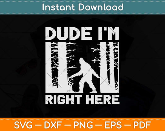Dude I'm Right Here Funny Bigfoot Sasquatch Svg Png Dxf Digital Cutting File