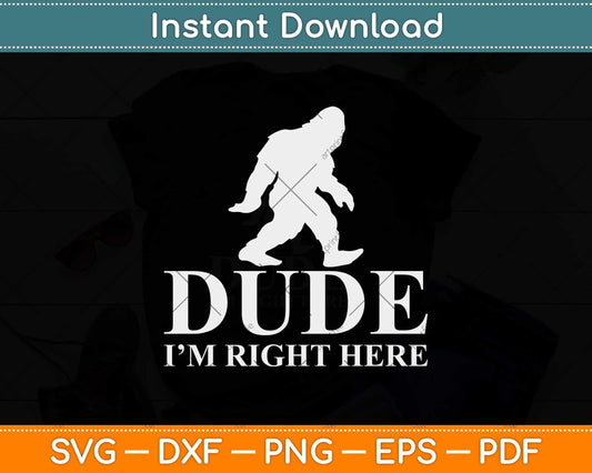 Dude I'm Right Here Yeti Bigfoot Sasquatch Svg Png Dxf Digital Cutting File