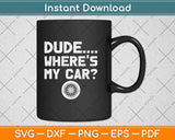 Dude... Where's My Car Funny Car Guy Pop Culture Svg Design Cricut Cutting Files