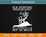 Elk Hunting Makes Me Happy you Not So Much Hunting Svg Printable Cutting Files